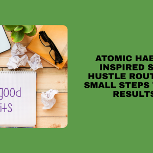 Atomic Habits-Inspired Side Hustle Routines: Small Steps to Big Results