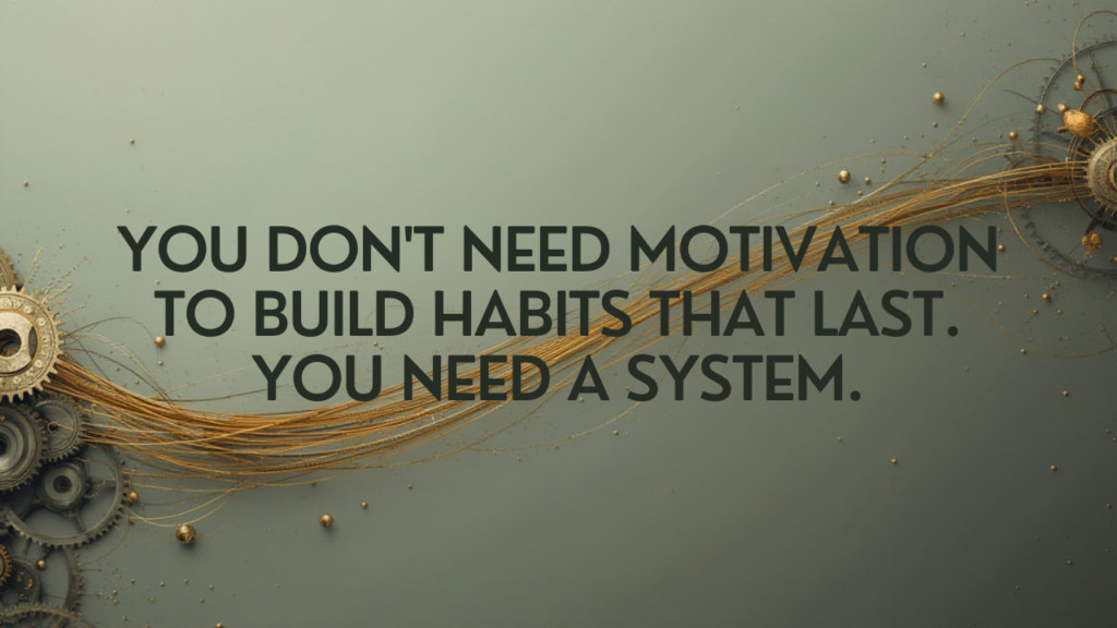 You don’t need motivation to build habits that last. You need a system.